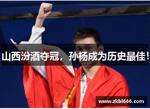 山西汾酒夺冠，孙杨成为历史最佳！